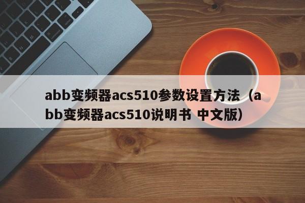 abb變頻器acs510參數設置方法（abb變頻器acs510說明書 中文版）-第1張圖片-晉江速捷自動化科技有限公司