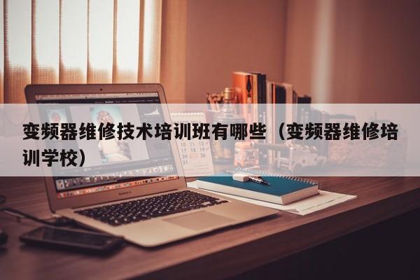 變頻器維修技術培訓班有哪些（變頻器維修培訓學校）-第1張圖片-晉江速捷自動化科技有限公司