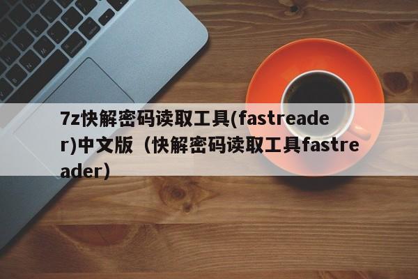 7z快解密碼讀取工具(fastreader)中文版（快解密碼讀取工具fastreader）-第1張圖片-晉江速捷自動(dòng)化科技有限公司