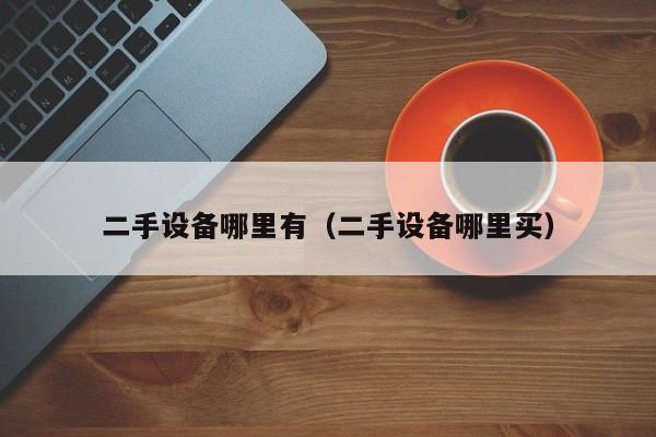 二手設備哪里有（二手設備哪里買）-第1張圖片-晉江速捷自動化科技有限公司