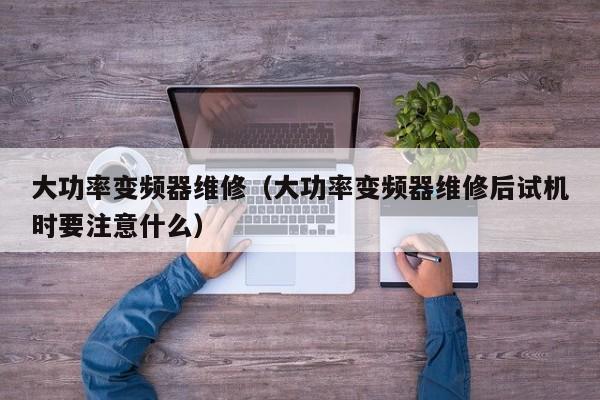大功率變頻器維修（大功率變頻器維修后試機時要注意什么）-第1張圖片-晉江速捷自動化科技有限公司