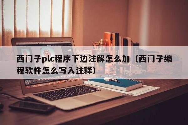 西門(mén)子plc程序下邊注解怎么加（西門(mén)子編程軟件怎么寫(xiě)入注釋?zhuān)?第1張圖片-晉江速捷自動(dòng)化科技有限公司