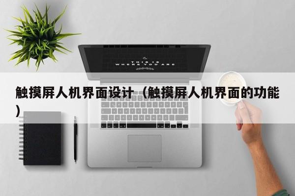 觸摸屏人機界面設計（觸摸屏人機界面的功能）-第1張圖片-晉江速捷自動化科技有限公司
