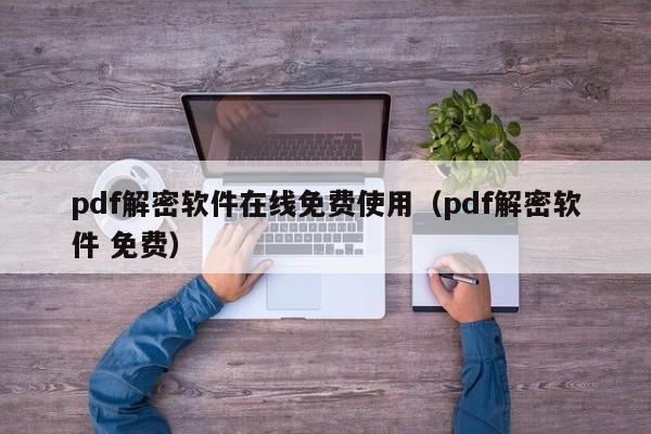 pdf解密軟件在線免費使用（pdf解密軟件 免費）-第1張圖片-晉江速捷自動化科技有限公司