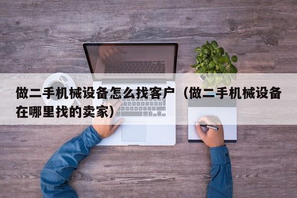 做二手機械設備怎么找客戶（做二手機械設備在哪里找的賣家）-第1張圖片-晉江速捷自動化科技有限公司