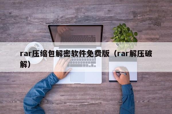 rar壓縮包解密軟件免費版（rar解壓破解）-第1張圖片-晉江速捷自動化科技有限公司