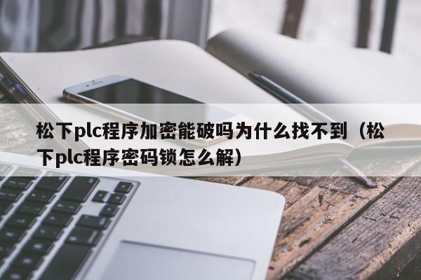 松下plc程序加密能破嗎為什么找不到（松下plc程序密碼鎖怎么解）-第1張圖片-晉江速捷自動化科技有限公司
