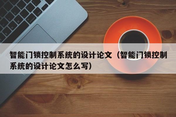 智能門鎖控制系統的設計論文（智能門鎖控制系統的設計論文怎么寫）-第1張圖片-晉江速捷自動化科技有限公司