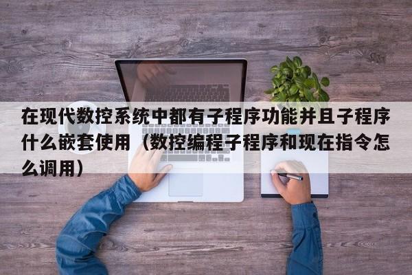 在現代數控系統中都有子程序功能并且子程序什么嵌套使用（數控編程子程序和現在指令怎么調用）-第1張圖片-晉江速捷自動化科技有限公司