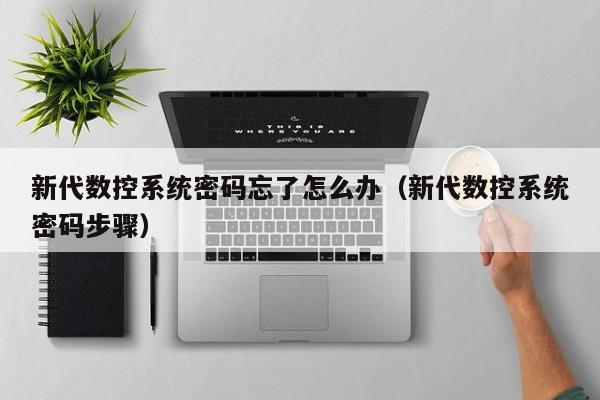 新代數控系統密碼忘了怎么辦（新代數控系統密碼步驟）-第1張圖片-晉江速捷自動化科技有限公司
