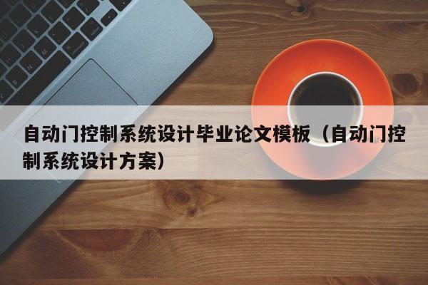自動門控制系統設計畢業論文模板（自動門控制系統設計方案）-第1張圖片-晉江速捷自動化科技有限公司
