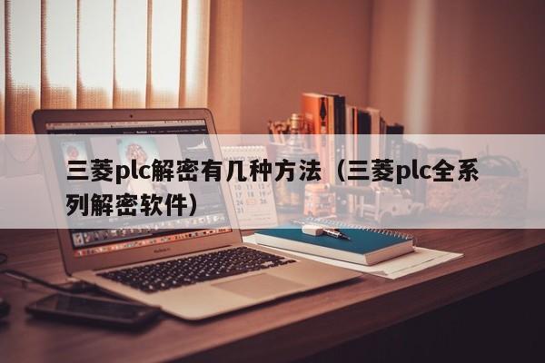 三菱plc解密有幾種方法（三菱plc全系列解密軟件）-第1張圖片-晉江速捷自動化科技有限公司
