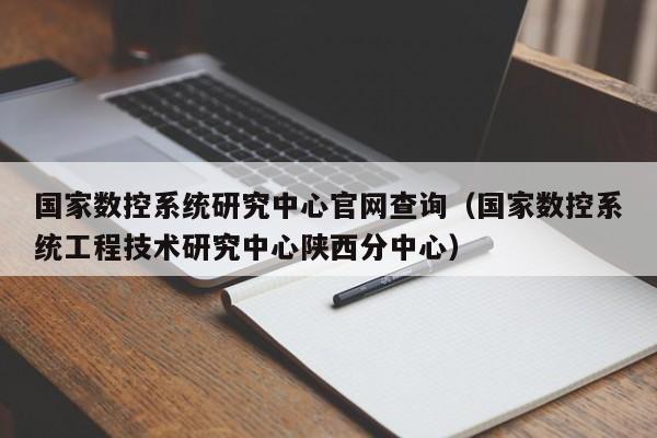 國(guó)家數(shù)控系統(tǒng)研究中心官網(wǎng)查詢（國(guó)家數(shù)控系統(tǒng)工程技術(shù)研究中心陜西分中心）-第1張圖片-晉江速捷自動(dòng)化科技有限公司