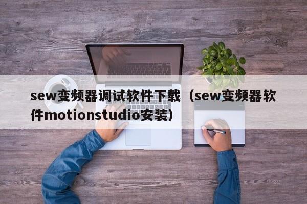 sew變頻器調試軟件下載（sew變頻器軟件motionstudio安裝）-第1張圖片-晉江速捷自動化科技有限公司