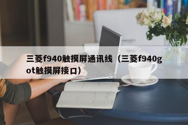 三菱f940觸摸屏通訊線（三菱f940got觸摸屏接口）-第1張圖片-晉江速捷自動化科技有限公司