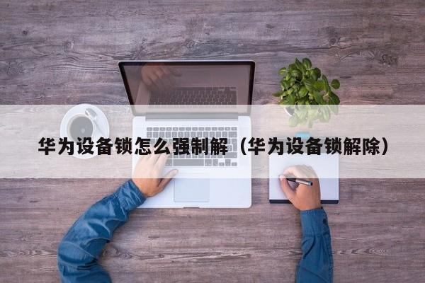 華為設備鎖怎么強制解（華為設備鎖解除）-第1張圖片-晉江速捷自動化科技有限公司