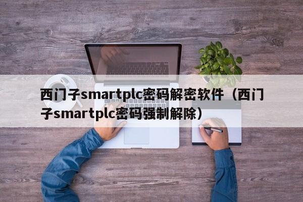 西門子smartplc密碼解密軟件（西門子smartplc密碼強(qiáng)制解除）-第1張圖片-晉江速捷自動(dòng)化科技有限公司