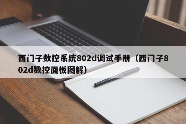 西門子數控系統802d調試手冊（西門子802d數控面板圖解）-第1張圖片-晉江速捷自動化科技有限公司