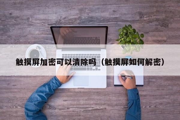 觸摸屏加密可以清除嗎（觸摸屏如何解密）-第1張圖片-晉江速捷自動化科技有限公司
