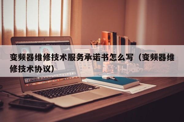 變頻器維修技術服務承諾書怎么寫（變頻器維修技術協議）-第1張圖片-晉江速捷自動化科技有限公司