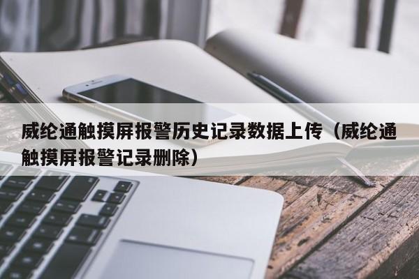 威綸通觸摸屏報警歷史記錄數據上傳（威綸通觸摸屏報警記錄刪除）-第1張圖片-晉江速捷自動化科技有限公司