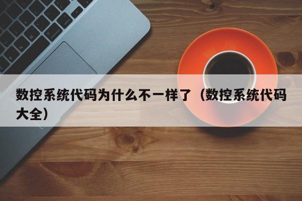 數控系統代碼為什么不一樣了（數控系統代碼大全）-第1張圖片-晉江速捷自動化科技有限公司