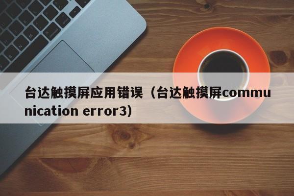 臺達觸摸屏應用錯誤（臺達觸摸屏communication error3）-第1張圖片-晉江速捷自動化科技有限公司