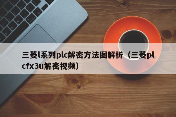 三菱l系列plc解密方法圖解析（三菱plcfx3u解密視頻）-第1張圖片-晉江速捷自動化科技有限公司