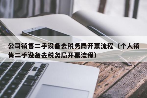 公司銷售二手設備去稅務局開票流程（個人銷售二手設備去稅務局開票流程）-第1張圖片-晉江速捷自動化科技有限公司