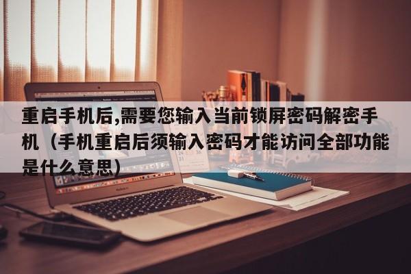 重啟手機(jī)后,需要您輸入當(dāng)前鎖屏密碼解密手機(jī)（手機(jī)重啟后須輸入密碼才能訪問全部功能是什么意思）-第1張圖片-晉江速捷自動化科技有限公司