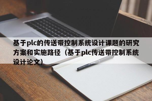 基于plc的傳送帶控制系統(tǒng)設(shè)計課題的研究方案和實施路徑（基于plc傳送帶控制系統(tǒng)設(shè)計論文）-第1張圖片-晉江速捷自動化科技有限公司