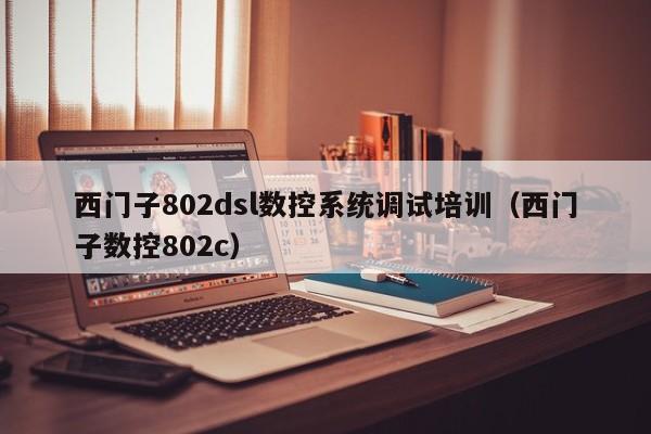 西門子802dsl數控系統調試培訓（西門子數控802c）-第1張圖片-晉江速捷自動化科技有限公司
