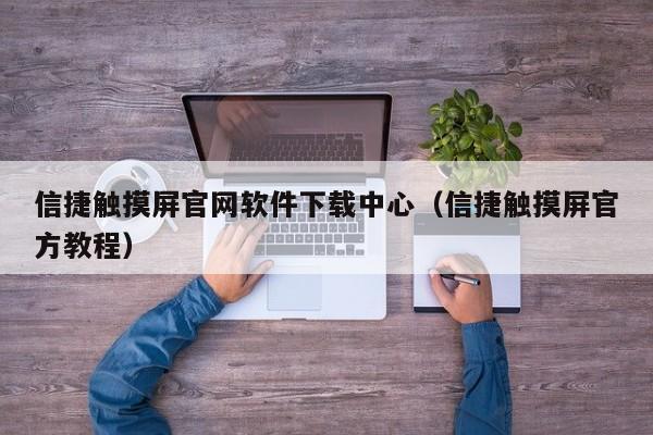 信捷觸摸屏官網軟件下載中心（信捷觸摸屏官方教程）-第1張圖片-晉江速捷自動化科技有限公司