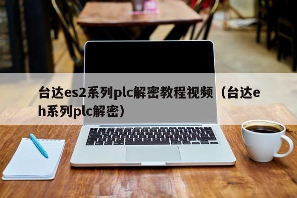 臺達es2系列plc解密教程視頻（臺達eh系列plc解密）-第1張圖片-晉江速捷自動化科技有限公司