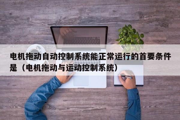 電機拖動自動控制系統(tǒng)能正常運行的首要條件是（電機拖動與運動控制系統(tǒng)）-第1張圖片-晉江速捷自動化科技有限公司