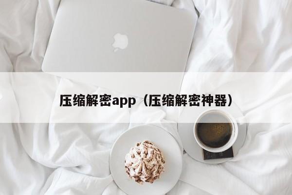 壓縮解密app（壓縮解密神器）-第1張圖片-晉江速捷自動化科技有限公司