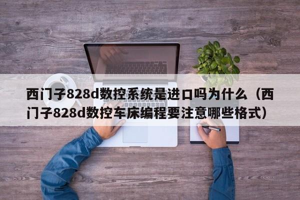 西門子828d數控系統是進口嗎為什么（西門子828d數控車床編程要注意哪些格式）-第1張圖片-晉江速捷自動化科技有限公司