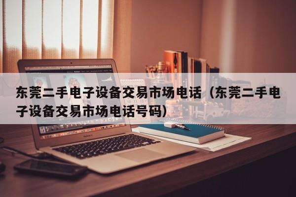 東莞二手電子設備交易市場電話（東莞二手電子設備交易市場電話號碼）-第1張圖片-晉江速捷自動化科技有限公司