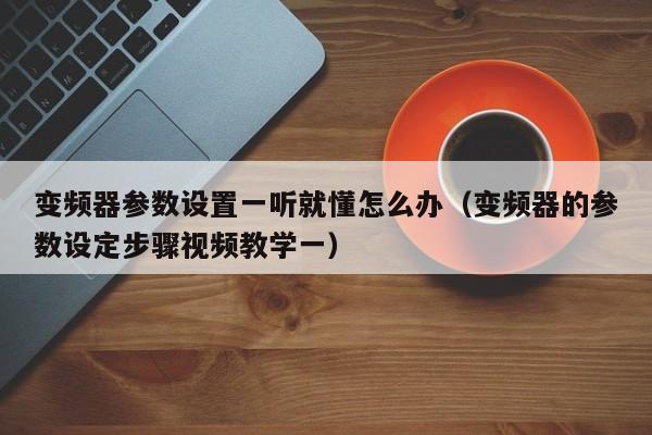 變頻器參數設置一聽就懂怎么辦（變頻器的參數設定步驟視頻教學一）-第1張圖片-晉江速捷自動化科技有限公司