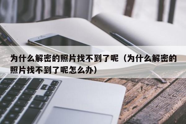 為什么解密的照片找不到了呢（為什么解密的照片找不到了呢怎么辦）-第1張圖片-晉江速捷自動(dòng)化科技有限公司