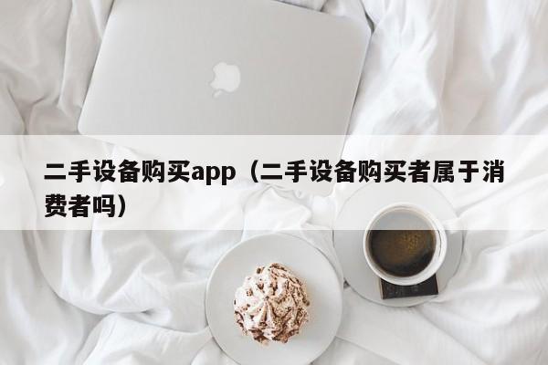 二手設備購買app（二手設備購買者屬于消費者嗎）-第1張圖片-晉江速捷自動化科技有限公司