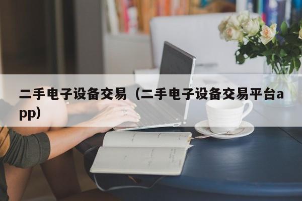 二手電子設備交易（二手電子設備交易平臺app）-第1張圖片-晉江速捷自動化科技有限公司