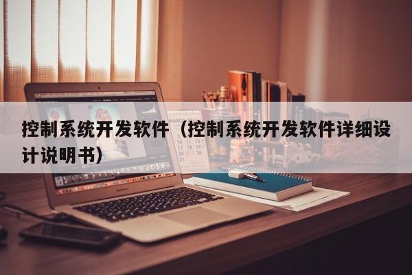 控制系統(tǒng)開發(fā)軟件（控制系統(tǒng)開發(fā)軟件詳細(xì)設(shè)計說明書）-第1張圖片-晉江速捷自動化科技有限公司
