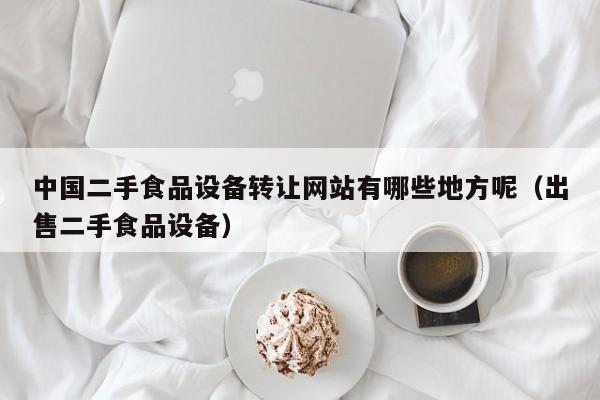 中國(guó)二手食品設(shè)備轉(zhuǎn)讓網(wǎng)站有哪些地方呢（出售二手食品設(shè)備）-第1張圖片-晉江速捷自動(dòng)化科技有限公司