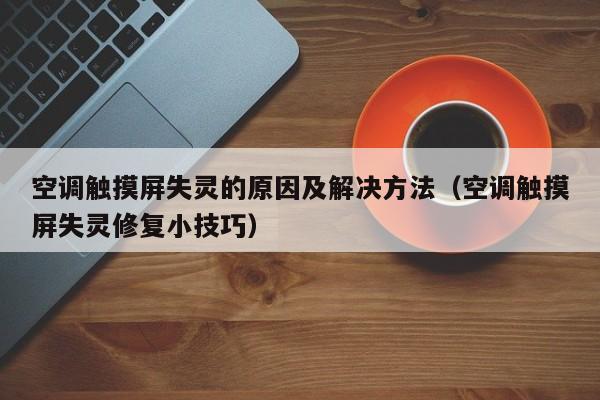空調觸摸屏失靈的原因及解決方法（空調觸摸屏失靈修復小技巧）-第1張圖片-晉江速捷自動化科技有限公司