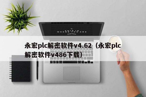 永宏plc解密軟件v4.62（永宏plc解密軟件v486下載）-第1張圖片-晉江速捷自動化科技有限公司