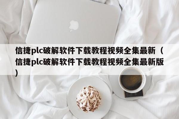 信捷plc破解軟件下載教程視頻全集最新（信捷plc破解軟件下載教程視頻全集最新版）-第1張圖片-晉江速捷自動化科技有限公司