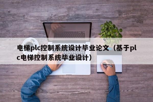 電梯plc控制系統設計畢業論文（基于plc電梯控制系統畢業設計）-第1張圖片-晉江速捷自動化科技有限公司