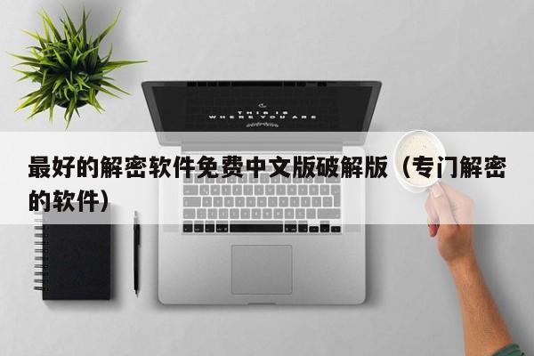 最好的解密軟件免費中文版破解版（專門解密的軟件）-第1張圖片-晉江速捷自動化科技有限公司
