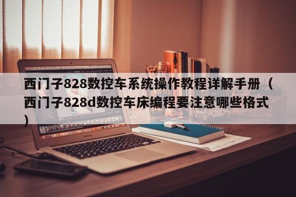 西門子828數(shù)控車系統(tǒng)操作教程詳解手冊(cè)（西門子828d數(shù)控車床編程要注意哪些格式）-第1張圖片-晉江速捷自動(dòng)化科技有限公司